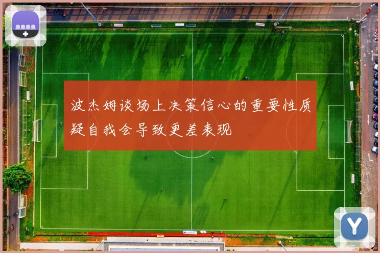 波杰姆谈场上决策信心的重要性质疑自我会导致更差表现