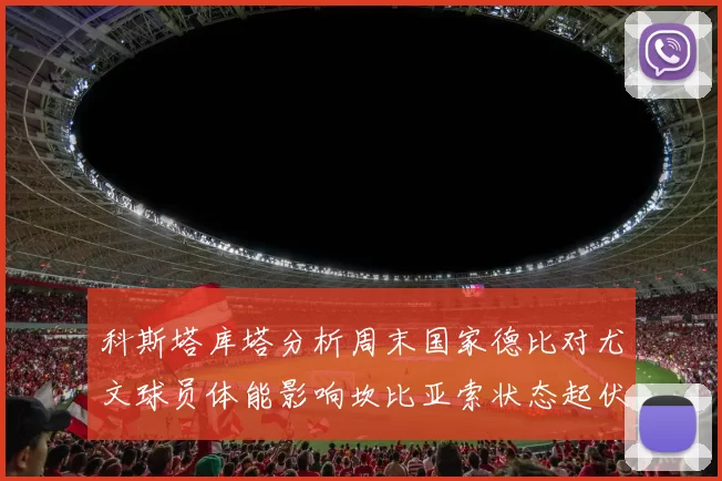 科斯塔库塔分析周末国家德比对尤文球员体能影响坎比亚索状态起伏不定