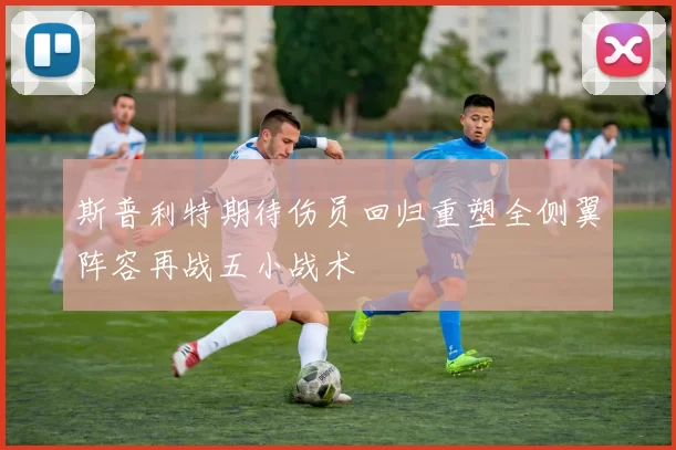 斯普利特期待伤员回归重塑全侧翼阵容再战五小战术