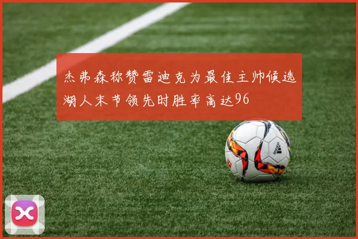 杰弗森称赞雷迪克为最佳主帅候选湖人末节领先时胜率高达96