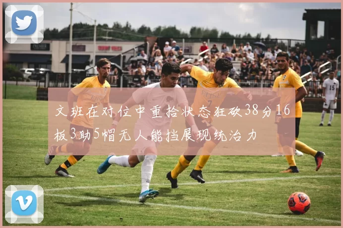 文班在对位中重拾状态狂砍38分16板3助5帽无人能挡展现统治力