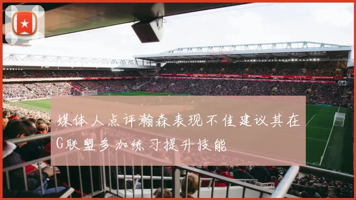 媒体人点评瀚森表现不佳建议其在G联盟多加练习提升技能