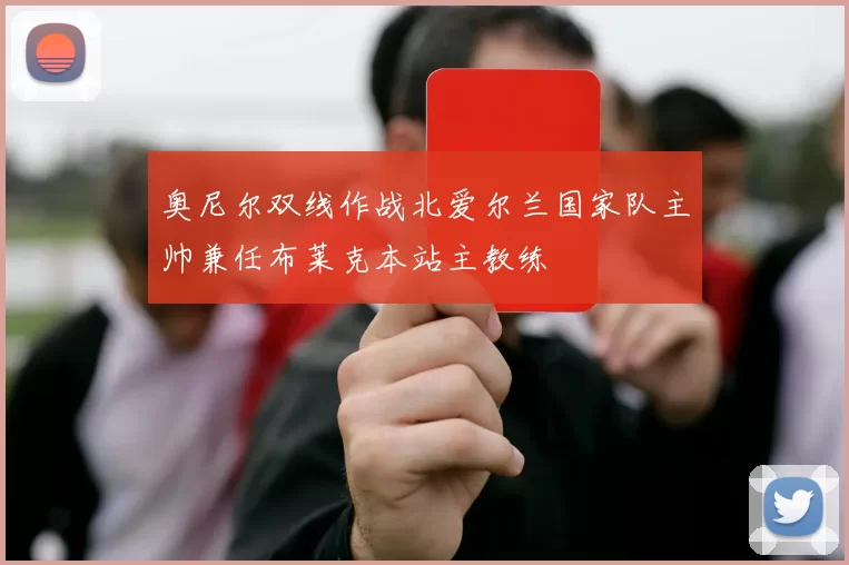 奥尼尔双线作战北爱尔兰国家队主帅兼任布莱克本站主教练
