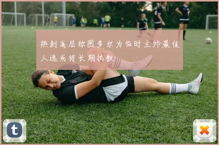 热刺高层称图多尔为临时主帅最佳人选或将长期执教