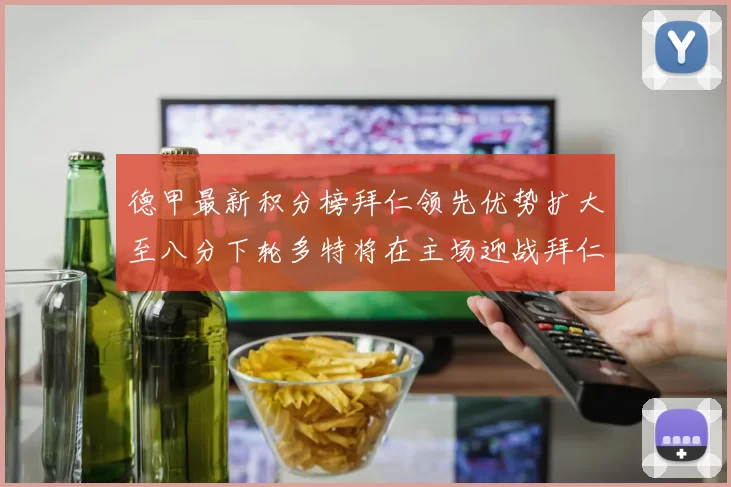 德甲最新积分榜拜仁领先优势扩大至八分下轮多特将在主场迎战拜仁