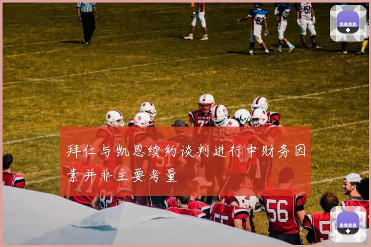 拜仁与凯恩续约谈判进行中财务因素并非主要考量