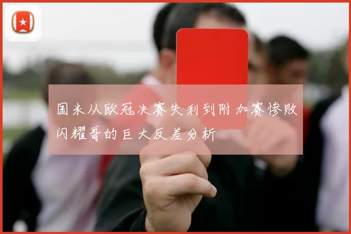 国米从欧冠决赛失利到附加赛惨败闪耀哥的巨大反差分析