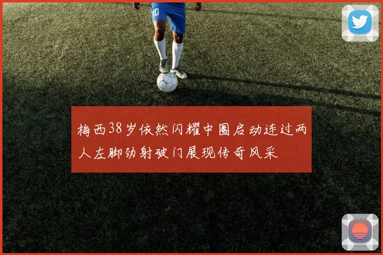梅西38岁依然闪耀中圈启动连过两人左脚劲射破门展现传奇风采