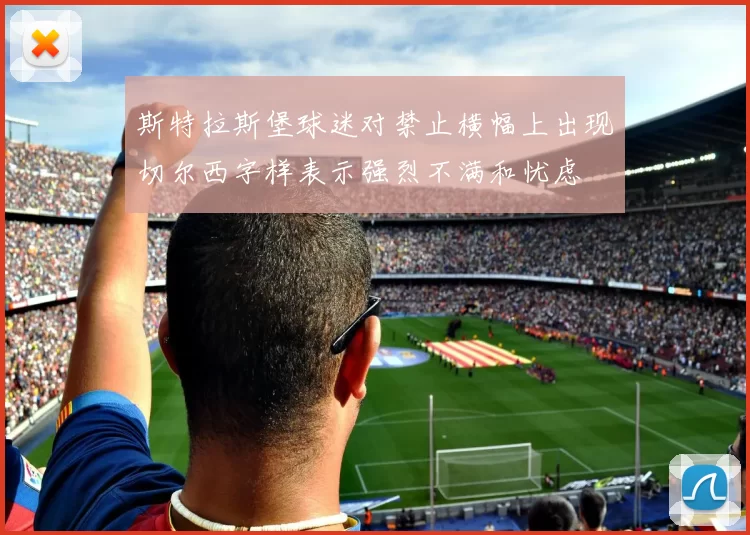 斯特拉斯堡球迷对禁止横幅上出现切尔西字样表示强烈不满和忧虑