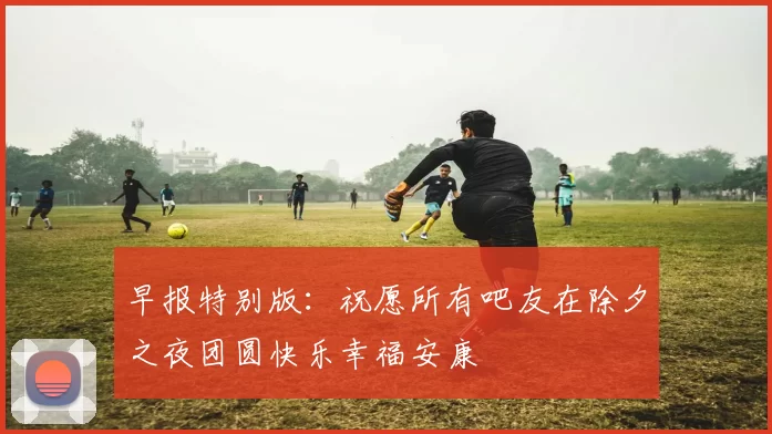 早报特别版：祝愿所有吧友在除夕之夜团圆快乐幸福安康